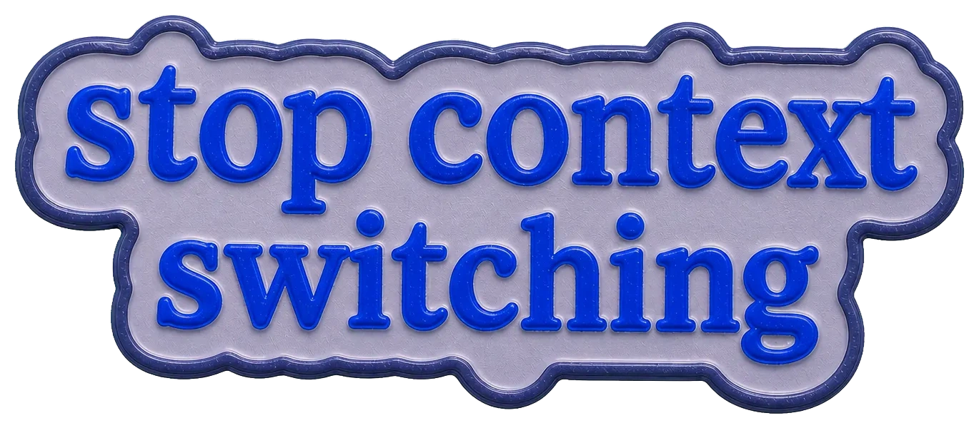 Stop context switching.